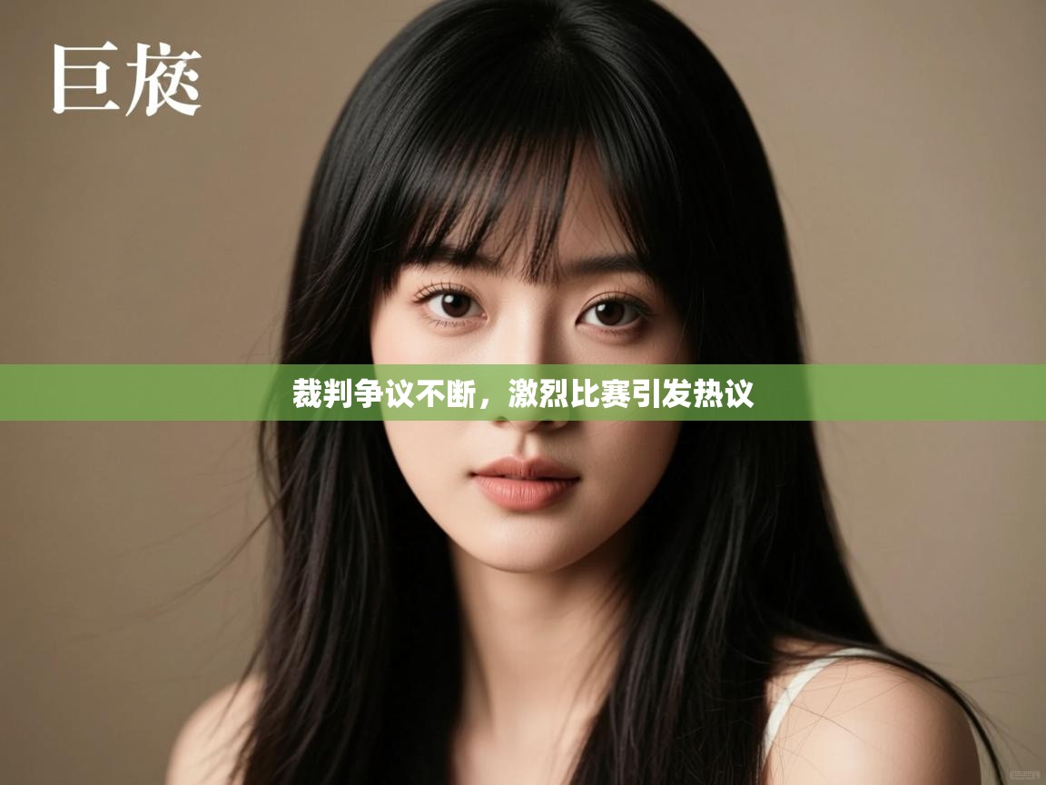 裁判争议不断，激烈比赛引发热议