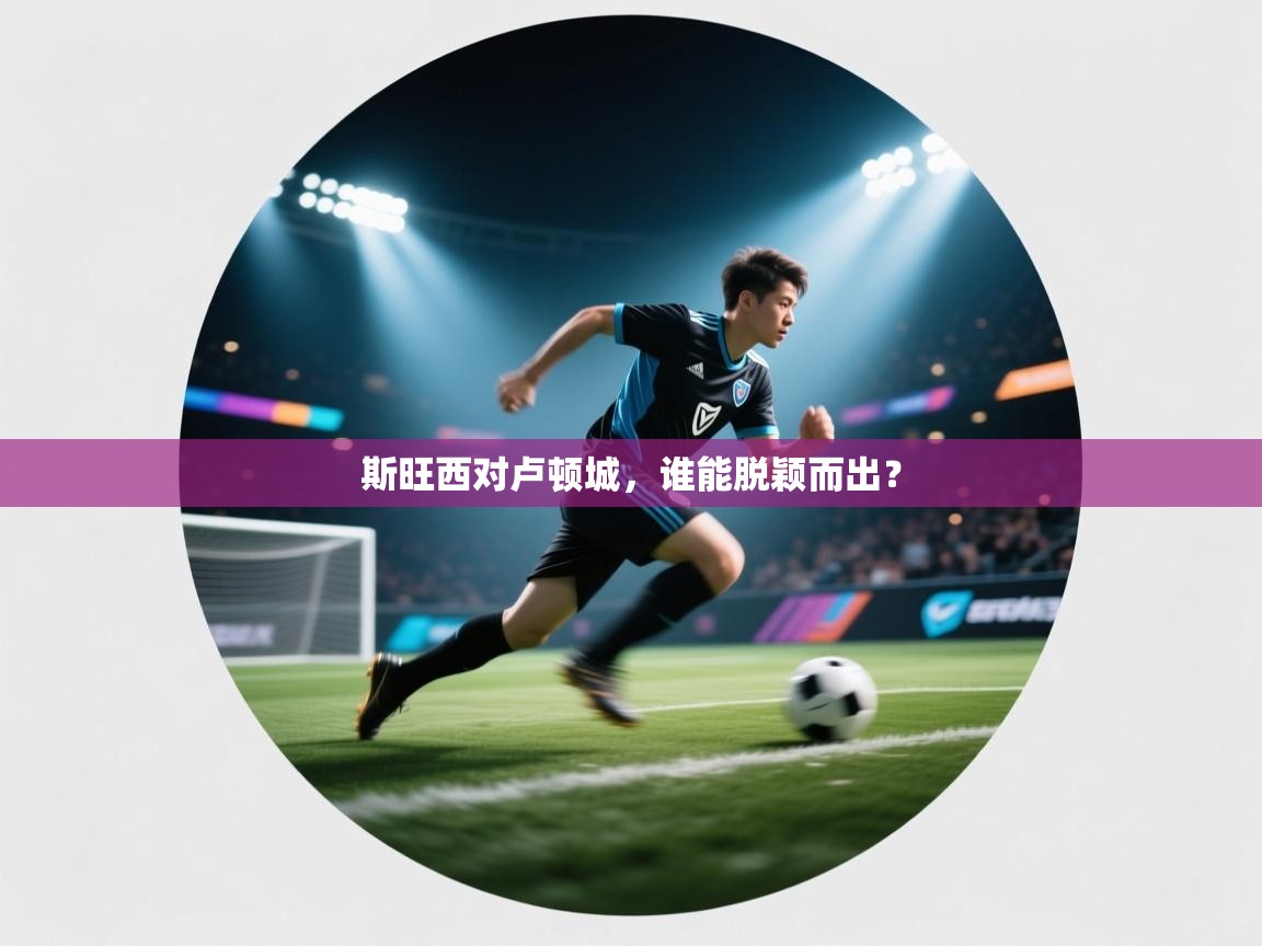 斯旺西对卢顿城，谁能脱颖而出？  第2张