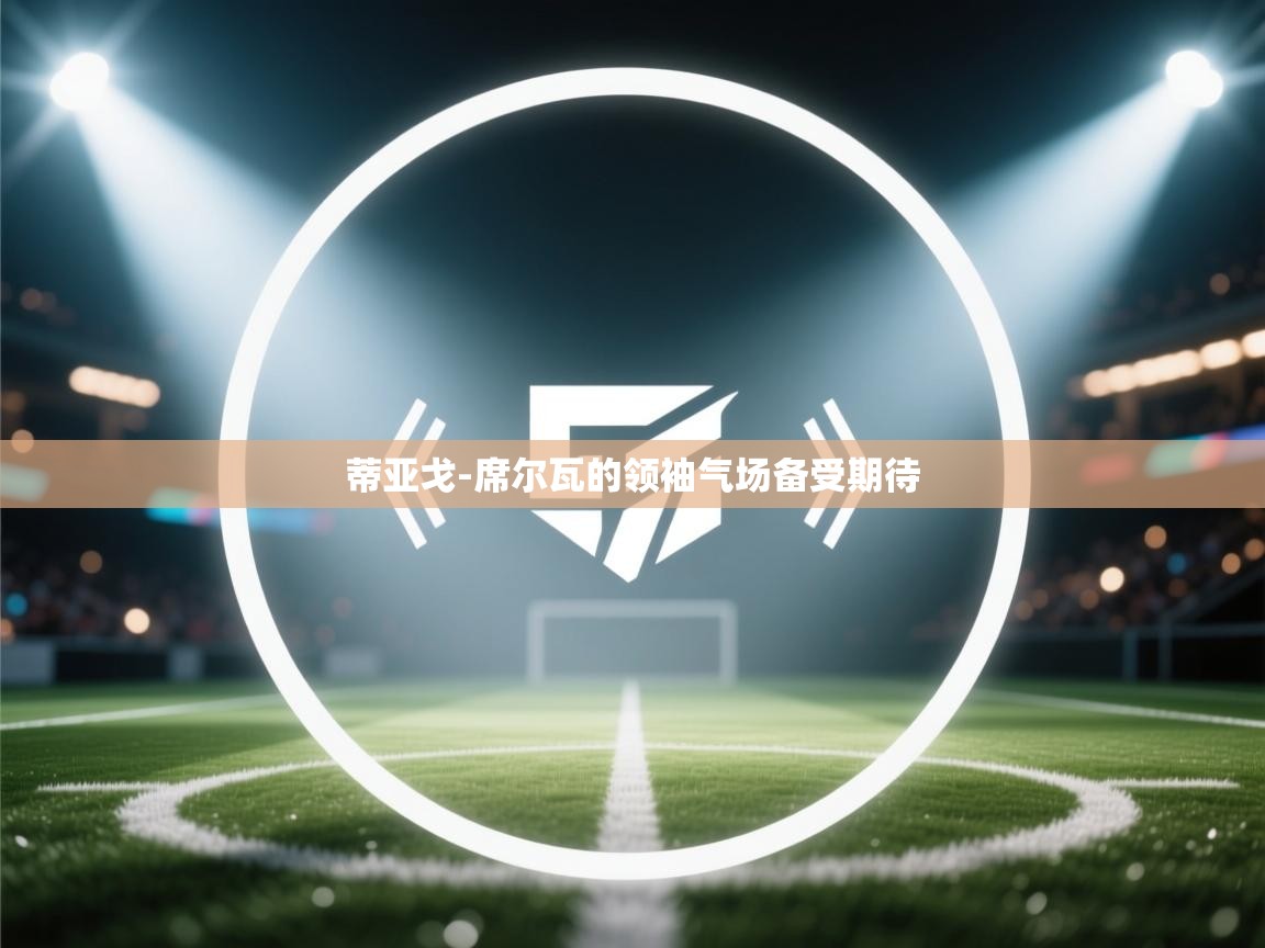 蒂亚戈-席尔瓦的领袖气场备受期待