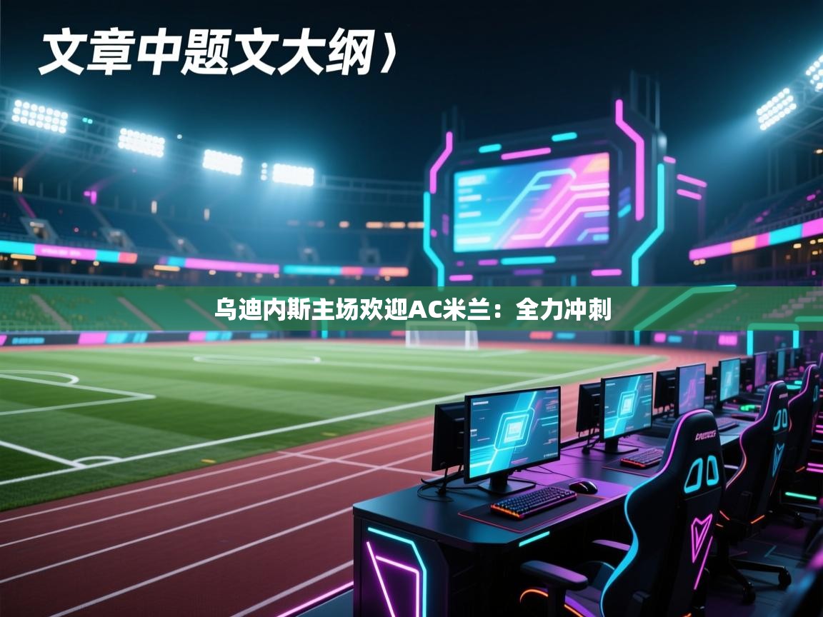 乌迪内斯主场欢迎AC米兰：全力冲刺