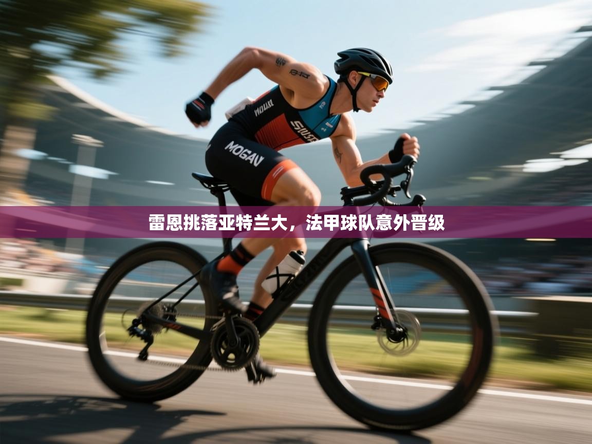 雷恩挑落亚特兰大，法甲球队意外晋级