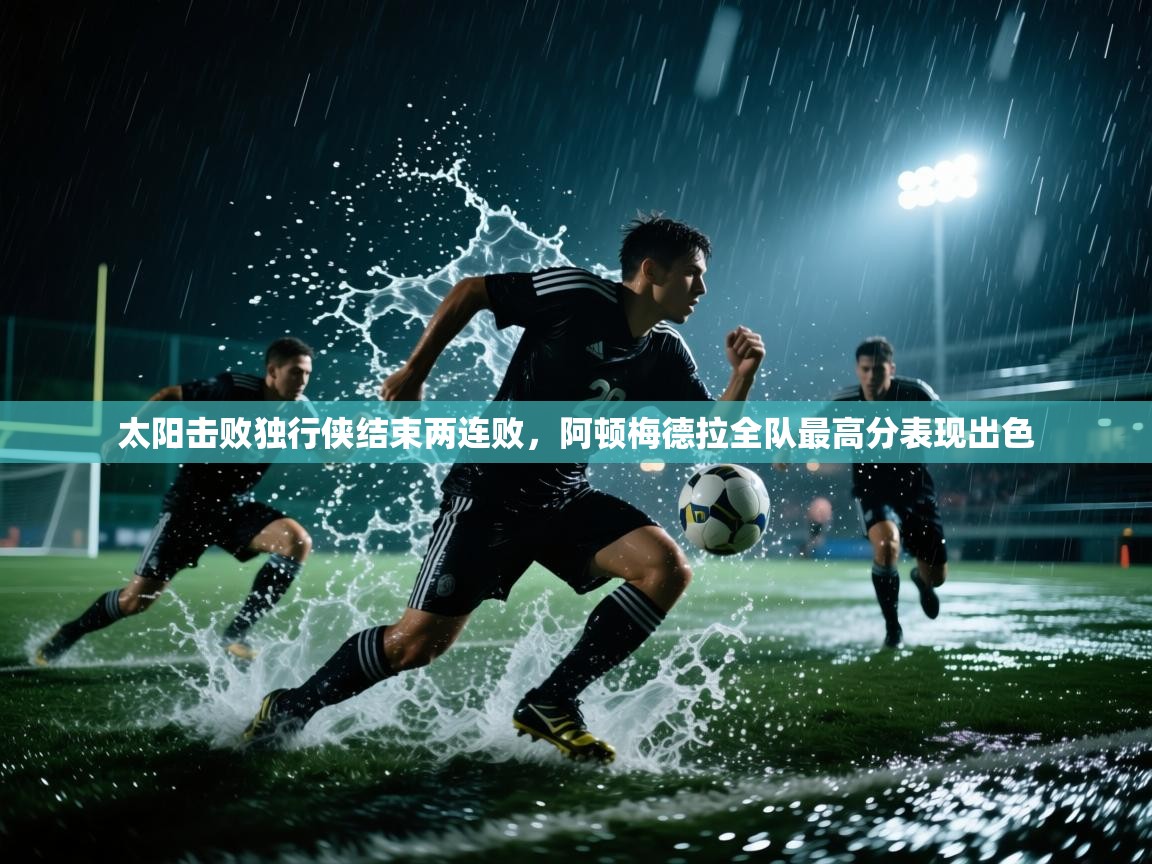 太阳击败独行侠结束两连败,阿顿梅德拉全队最高分表现出色 第1张
