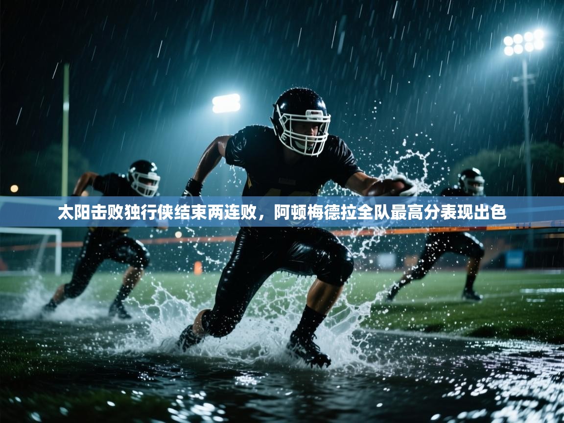 太阳击败独行侠结束两连败,阿顿梅德拉全队最高分表现出色 第2张