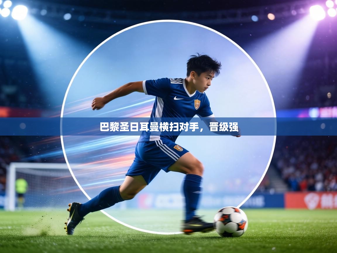 巴黎圣日耳曼横扫对手，晋级强