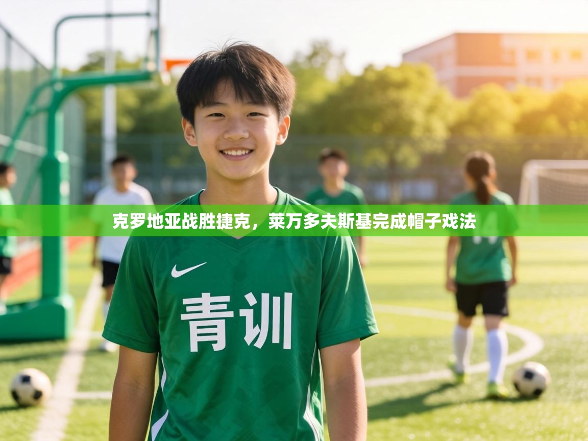 克罗地亚战胜捷克，莱万多夫斯基完成帽子戏法