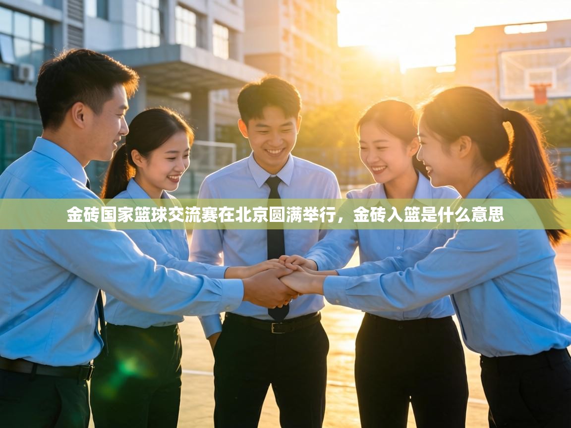 金砖国家篮球交流赛在北京圆满举行，金砖入篮是什么意思