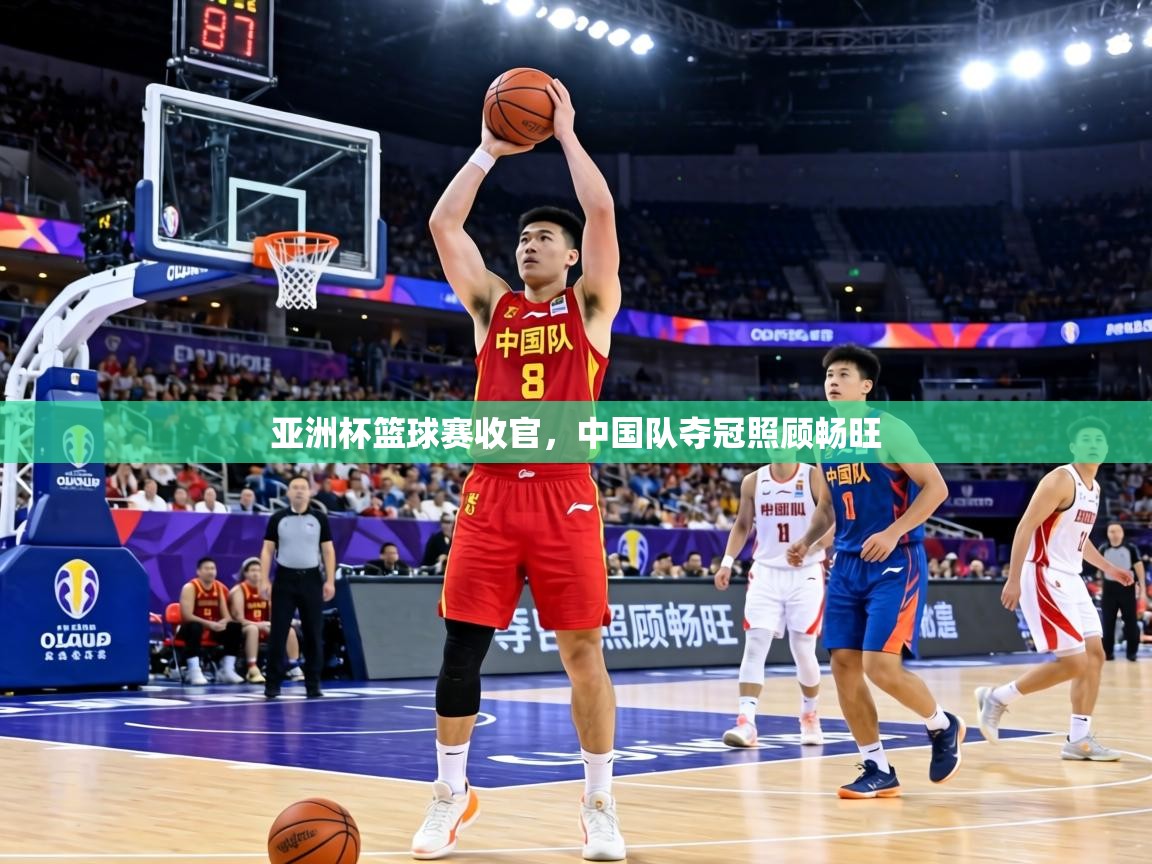 亚洲杯篮球赛收官，中国队夺冠照顾畅旺